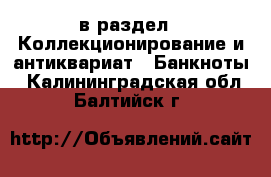  в раздел : Коллекционирование и антиквариат » Банкноты . Калининградская обл.,Балтийск г.